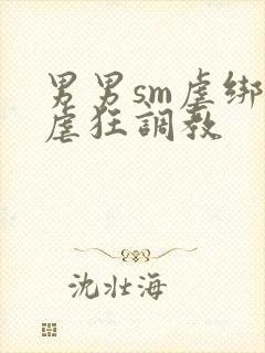 男男sm虐绑受虐狂调教