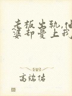 老板出轨,他老婆却爱上我了小说免费阅读