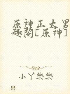 原神正太男男笔趣阁[原神]