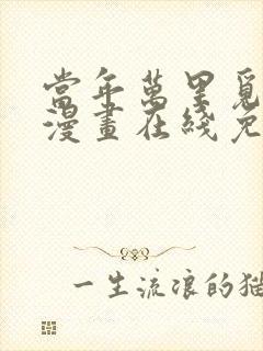 当年万里觅封侯漫画在线免费