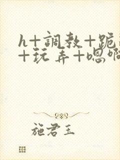 h+调教+跪趴+玩弄+嗯啊女女封面
