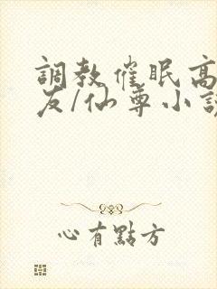 调教催眠高冷室友/仙尊小说