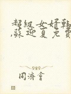 超级女婿韩三千,苏迎夏免费阅读封面