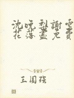 沈晚梨谢云迟梨花落尽免费阅读
