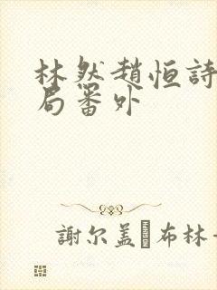 林然赵恒诗雅结局番外