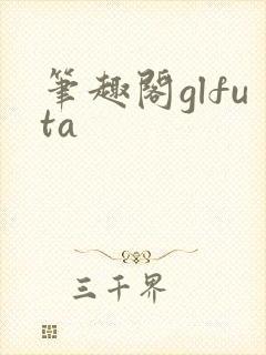 笔趣阁glfuta