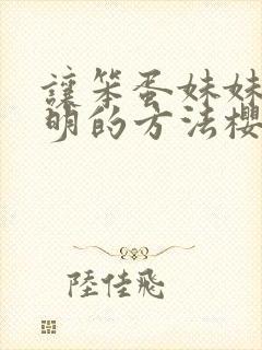 让笨蛋妹妹变聪明的方法樱花动漫无删减
