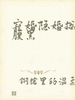 宠婚隐婚总裁太腹黑