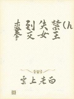 爽到失禁(h)拳交女主