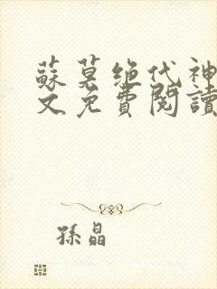 苏莫绝代神主全文免费阅读 最新章节无弹窗