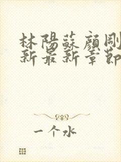 林阳苏颜刚刚更新最新章节无弹窗