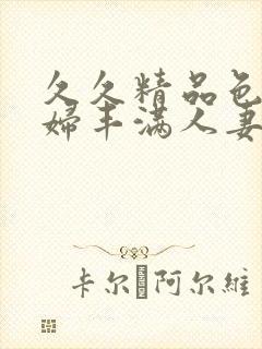 久久精品色妇熟妇丰满人妻av网