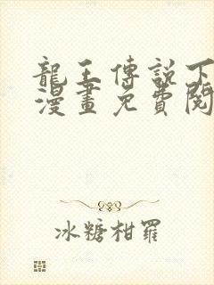龙王传说下拉式漫画免费阅读