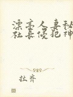 漂亮人妻秘书被社长侵犯神官奈