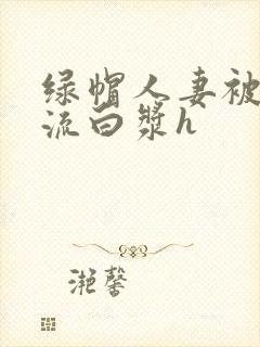绿帽人妻被内谢流白浆h