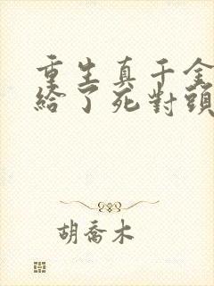 重生真千金我嫁给了死对头