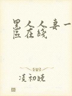 黑人人妻一区二区在线