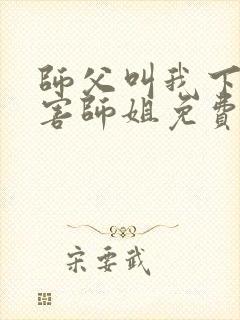 师父叫我下山祸害师姐免费阅读封面