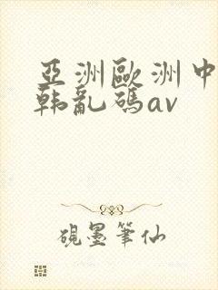 亚洲欧洲中文日韩乱码av