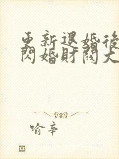 更新退婚后,我闪婚财阀大佬