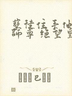 孽徒住手他是你师尊 绝望皇