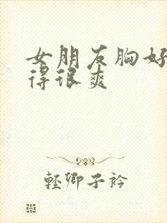女朋友胸好大做得很爽
