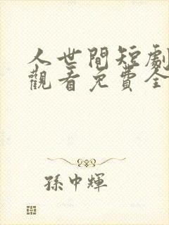 人世间短剧在线观看免费全集高清