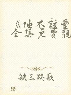 《他不该爱人》全集免费观看短剧
