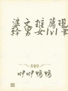 婆文推荐现言高干男女1v1笔趣阁
