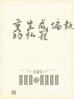 重生成偏执大佬的私宠