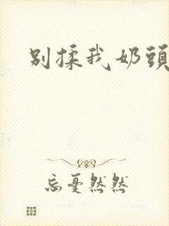 别揉我奶头~嗯