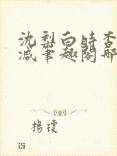 沈梨白时杳无删减笔趣阁哪里可以看