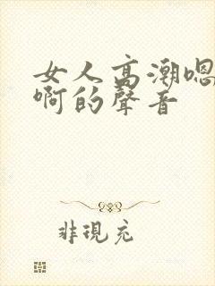女人高潮嗯…嗯啊的声音