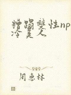 糟蹋双性np清冷美人
