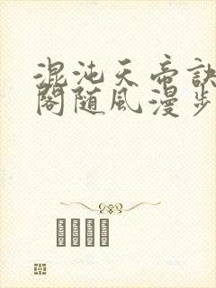混沌天帝诀笔趣阁随风漫步
