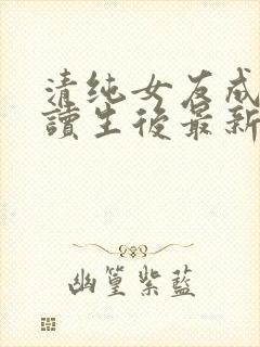 清纯女友成了伴读生后最新章节更新