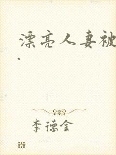漂亮人妻被强了.
