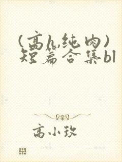 (高h,纯肉)短篇合集bl