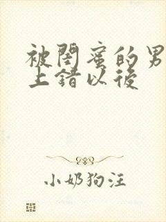 被闺蜜的男朋友上错以后