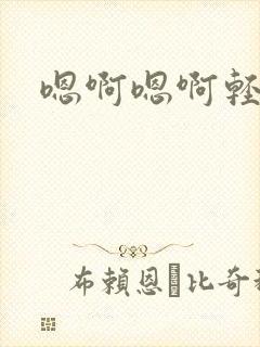 嗯啊嗯啊轻一点