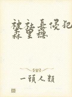 被社长侵犯的藤森里穗