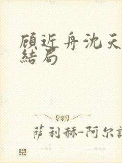 顾近舟沈天予大结局