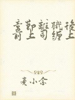 章节离职后我被前上司缠上了