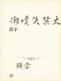 潮喷失禁大喷水av