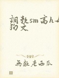 调教sm高h母狗文