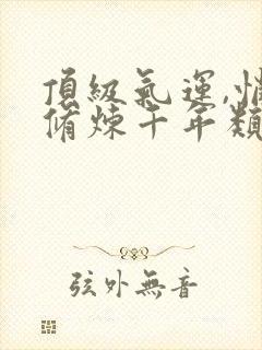 顶级气运,悄悄修炼千年类似