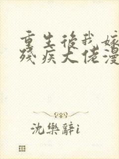重生后我嫁给了残疾大佬漫画免费阅读下拉式