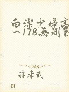 白洁少妇高义1~178无删节漫画