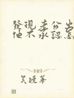 发现老公出轨但他不承认怎么办