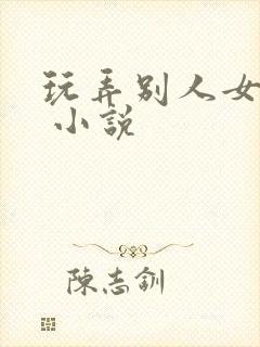 玩弄别人女友h 小说